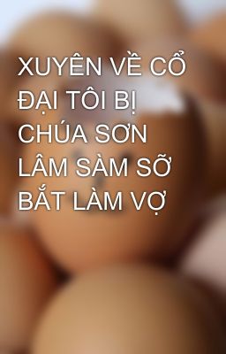 XUYÊN VỀ CỔ ĐẠI TÔI BỊ CHÚA SƠN LÂM SÀM SỠ BẮT LÀM VỢ