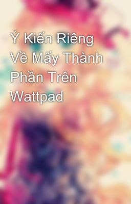 Ý Kiến Riêng Về Mấy Thành Phần Trên Wattpad