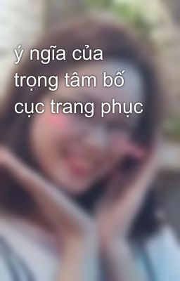 ý ngĩa của trọng tâm bố cục trang phục