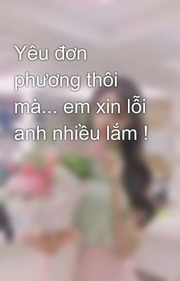 Yêu đơn phương thôi mà... em xin lỗi anh nhiều lắm !