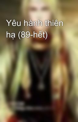 Yêu hành thiên hạ (89-hết)