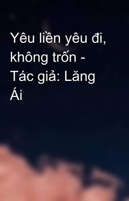 Yêu liền yêu đi, không trốn - Tác giả: Lăng Ái