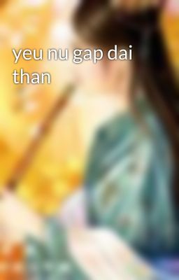 yeu nu gap dai than