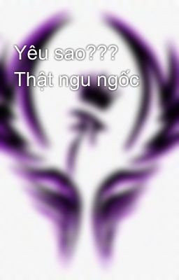 Yêu sao??? Thật ngu ngốc