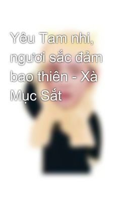 Yêu Tam nhi, ngươi sắc đảm bao thiên - Xà Mục Sắt