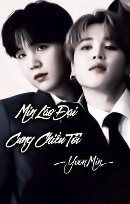 _[ YoonMin]_{ đam mỹ}_Min Lão Đại Cưng Chiều Tôi 