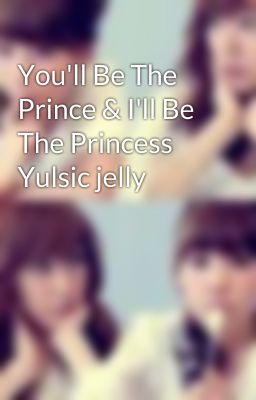 You'll Be The Prince & I'll Be The Princess Yulsic jelly