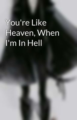 You're Like Heaven, When I'm In Hell