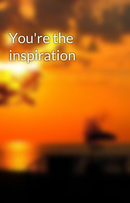 You're the inspiration