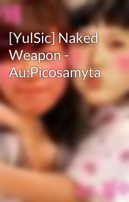 [YulSic] Naked Weapon - Au:Picosamyta