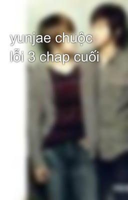 yunjae chuộc lỗi 3 chap cuối