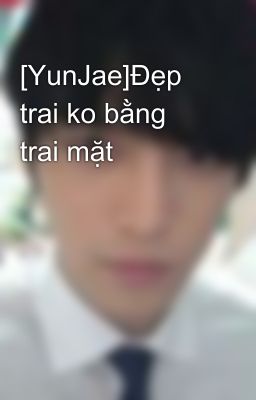 [YunJae]Đẹp trai ko bằng trai mặt