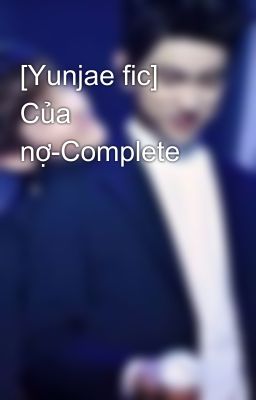 [Yunjae fic] Của nợ-Complete