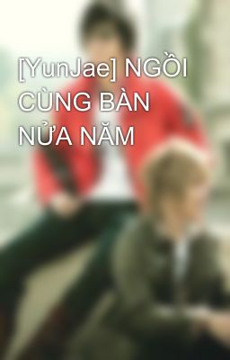 [YunJae] NGỒI CÙNG BÀN NỬA NĂM