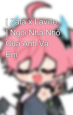 [ Zata x Laville ] Ngôi Nhà Nhỏ Của Anh Và Em